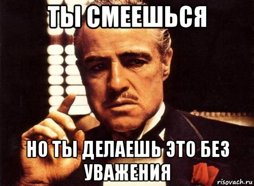 ты смеешься но ты делаешь это без уважения, Мем крестный отец