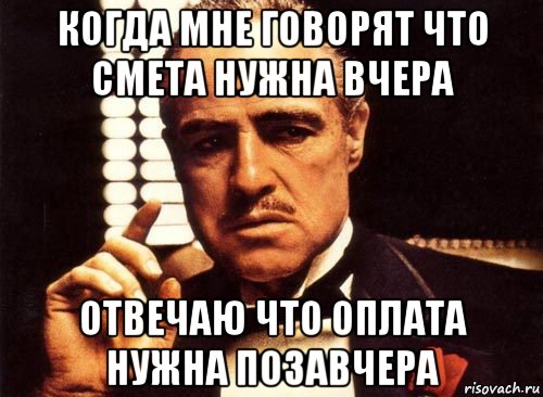 когда мне говорят что смета нужна вчера отвечаю что оплата нужна позавчера, Мем крестный отец