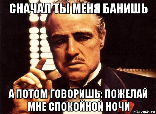 сначал ты меня банишь а потом говоришь: пожелай мне спокойной ночи, Мем крестный отец