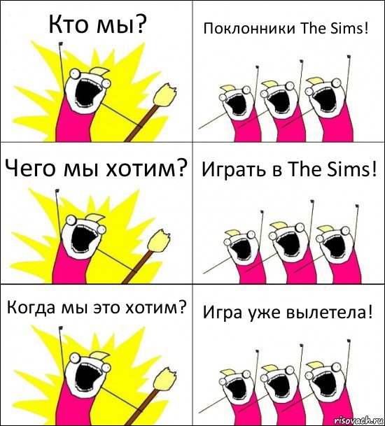 Кто мы? Поклонники The Sims! Чего мы хотим? Играть в The Sims! Когда мы это хотим? Игра уже вылетела!