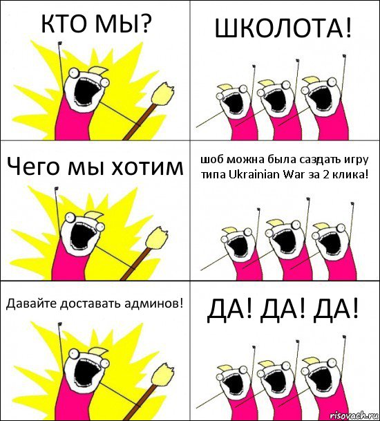 КТО МЫ? ШКОЛОТА! Чего мы хотим шоб можна была саздать игру типа Ukrainian War за 2 клика! Давайте доставать админов! ДА! ДА! ДА!