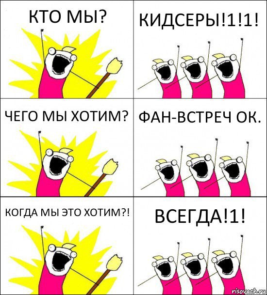 КТО МЫ? КИДСЕРЫ!1!1! ЧЕГО МЫ ХОТИМ? ФАН-ВСТРЕЧ ОК. КОГДА МЫ ЭТО ХОТИМ?! ВСЕГДА!1!