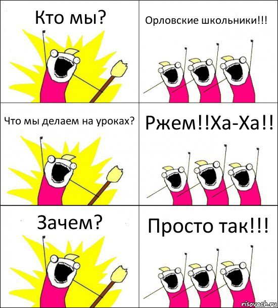 Кто мы? Орловские школьники!!! Что мы делаем на уроках? Ржем!!Ха-Ха!! Зачем? Просто так!!!