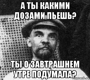 а ты какими дозами пьешь? ты о завтрашнем утре подумала?, Мем   Ленин удивлен