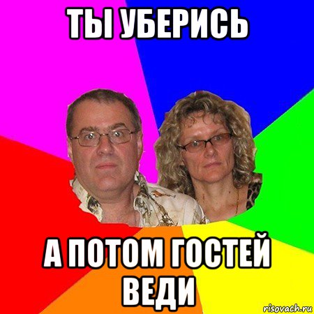 ты уберись а потом гостей веди, Мем  Типичные родители