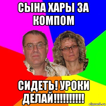 сына хары за компом сидеть! уроки делай!!!!!!!!!!, Мем  Типичные родители