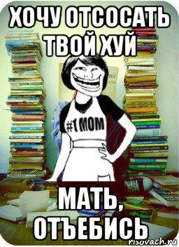 хочу отсосать твой хуй мать, отъебись