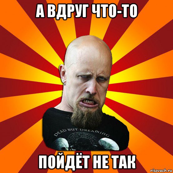 а вдруг что-то пойдёт не так, Мем Мое лицо когда