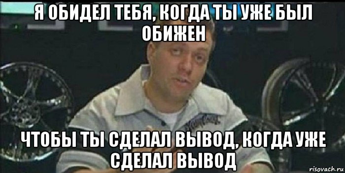 я обидел тебя, когда ты уже был обижен чтобы ты сделал вывод, когда уже сделал вывод, Мем Монитор (тачка на прокачку)