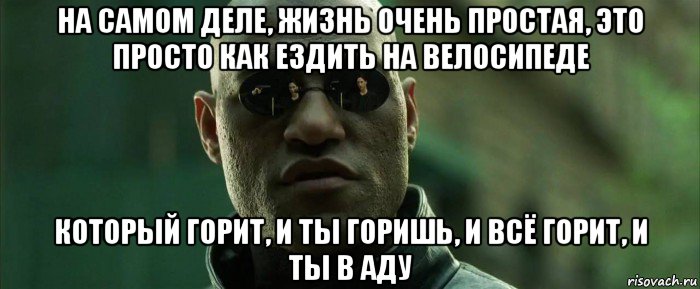 на самом деле, жизнь очень простая, это просто как ездить на велосипеде который горит, и ты горишь, и всё горит, и ты в аду, Мем  морфеус