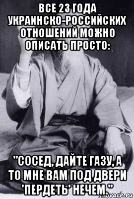 все 23 года украинско-российских отношений можно описать просто: "сосед, дайте газу, а то мне вам под двери 'пердеть' нечем.", Мем морихей уэсиба