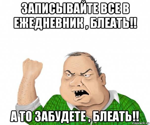 записывайте все в ежедневник , блеать!! а то забудете , блеать!!, Мем мужик