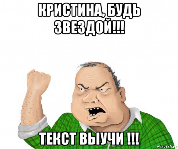 кристина, будь звездой!!! текст выучи !!!, Мем мужик