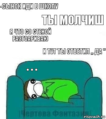 -Сынок иди в школу ты молчиш я что со стеной разгоариваю и тут ты ответил ,, да " . . ., Комикс На диване