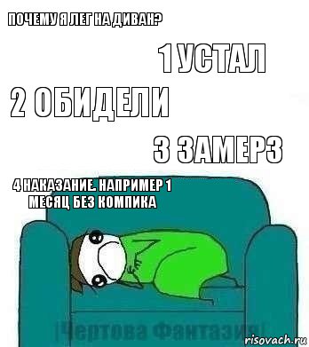 Почему я лег на диван? 1 устал 2 обидели 3 замерз 4 наказание. Например 1 месяц без компика