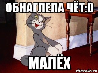 обнаглела чёт:d малёх