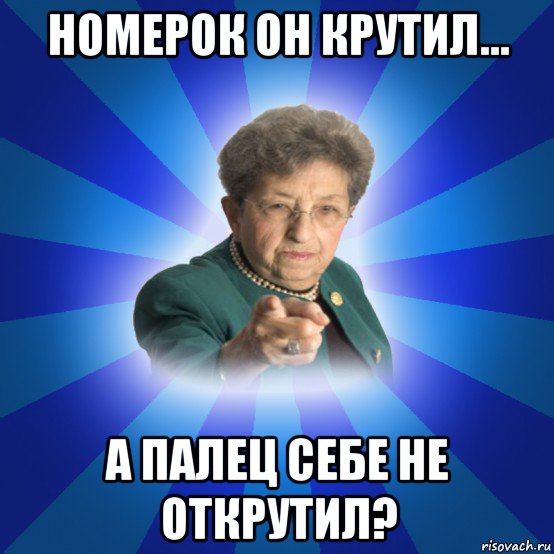 номерок он крутил... а палец себе не открутил?, Мем Наталья Ивановна