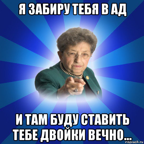 я забиру тебя в ад и там буду ставить тебе двойки вечно..., Мем Наталья Ивановна