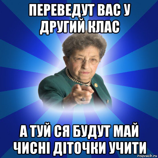 переведут вас у другий клас а туй ся будут май чисні діточки учити, Мем Наталья Ивановна