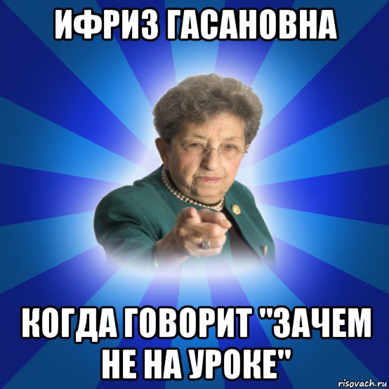 ифриз гасановна когда говорит "зачем не на уроке", Мем Наталья Ивановна