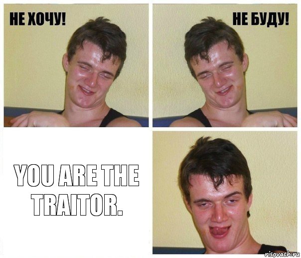  You are the traitor.