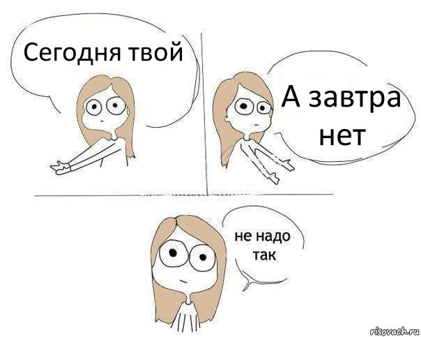 Сегодня твой А завтра нет