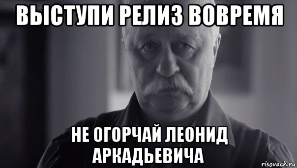 выступи релиз вовремя не огорчай леонид аркадьевича, Мем Не огорчай Леонида Аркадьевича