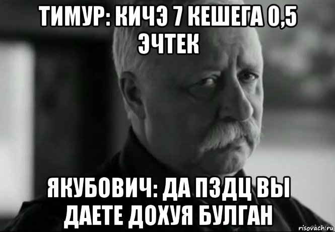 тимур: кичэ 7 кешега 0,5 эчтек якубович: да пздц вы даете дохуя булган, Мем Не расстраивай Леонида Аркадьевича