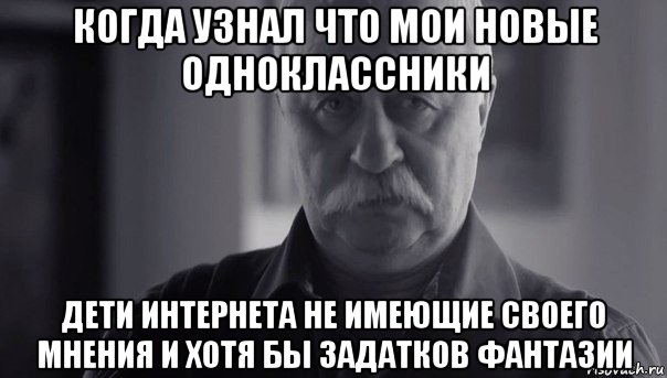 когда узнал что мои новые одноклассники дети интернета не имеющие своего мнения и хотя бы задатков фантазии, Мем Не огорчай Леонида Аркадьевича