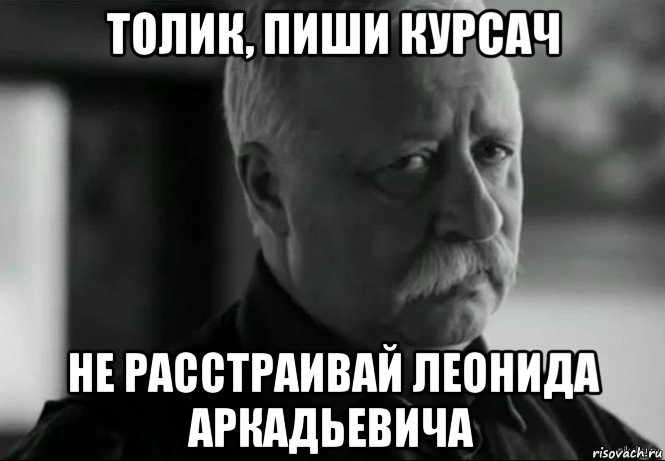 толик, пиши курсач не расстраивай леонида аркадьевича, Мем Не расстраивай Леонида Аркадьевича