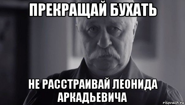 прекращай бухать не расстраивай леонида аркадьевича, Мем Не огорчай Леонида Аркадьевича