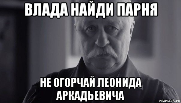 влада найди парня не огорчай леонида аркадьевича, Мем Не огорчай Леонида Аркадьевича