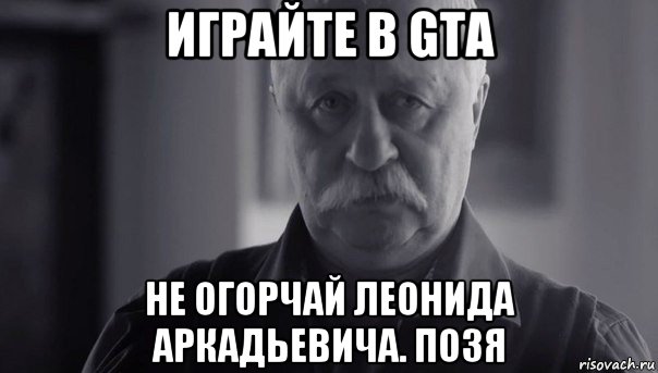 играйте в gta не огорчай леонида аркадьевича. позя, Мем Не огорчай Леонида Аркадьевича