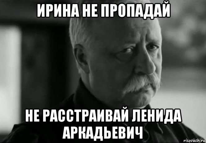 ирина не пропадай не расстраивай ленида аркадьевич, Мем Не расстраивай Леонида Аркадьевича