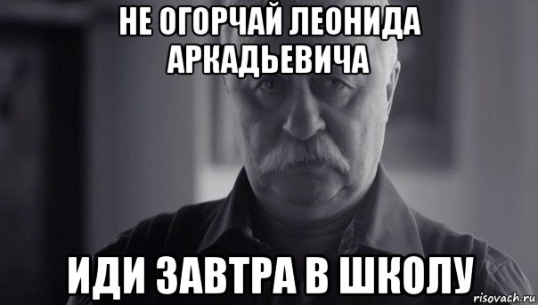 не огорчай леонида аркадьевича иди завтра в школу, Мем Не огорчай Леонида Аркадьевича