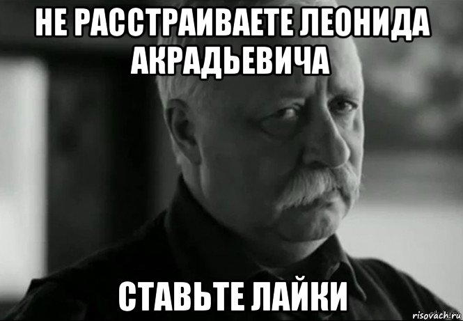 не расстраиваете леонида акрадьевича ставьте лайки, Мем Не расстраивай Леонида Аркадьевича