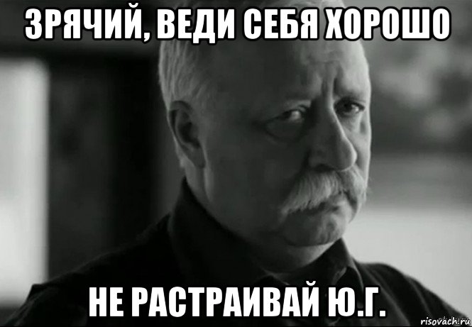 зрячий, веди себя хорошо не растраивай ю.г., Мем Не расстраивай Леонида Аркадьевича