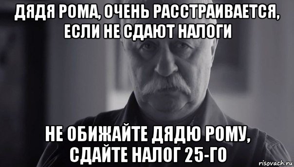 дядя рома, очень расстраивается, если не сдают налоги не обижайте дядю рому, сдайте налог 25-го, Мем Не огорчай Леонида Аркадьевича