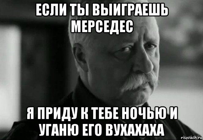 если ты выиграешь мерседес я приду к тебе ночью и уганю его вухахаха, Мем Не расстраивай Леонида Аркадьевича