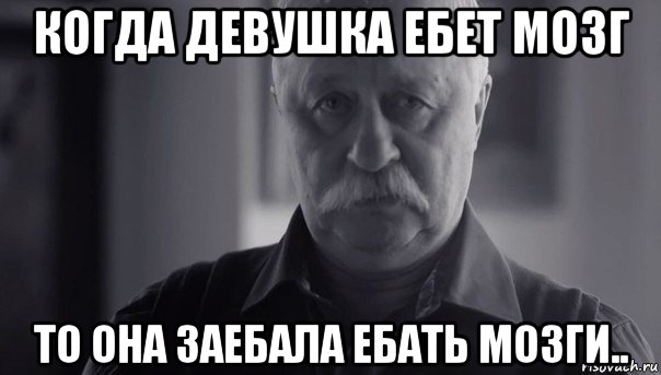 когда девушка ебет мозг то она заебала ебать мозги.., Мем Не огорчай Леонида Аркадьевича