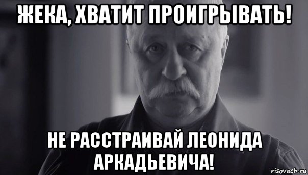 жека, хватит проигрывать! не расстраивай леонида аркадьевича!, Мем Не огорчай Леонида Аркадьевича