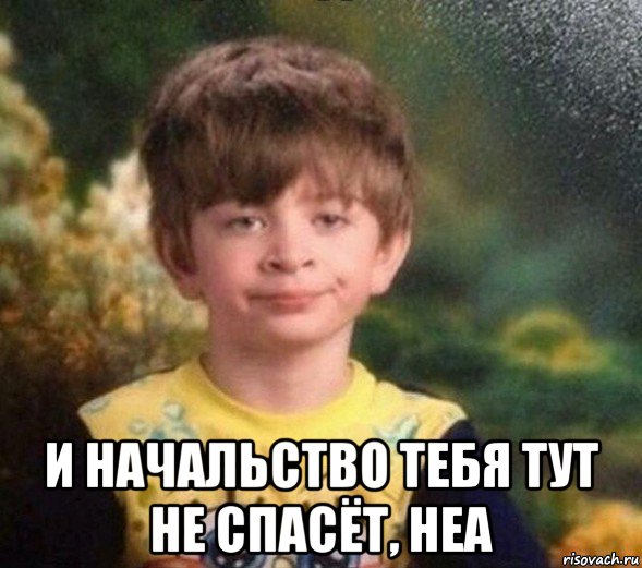  и начальство тебя тут не спасёт, неа