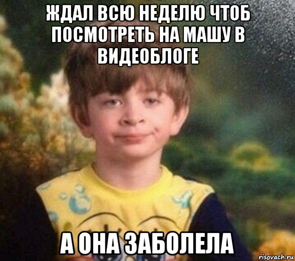 ждал всю неделю чтоб посмотреть на машу в видеоблоге а она заболела, Мем Недовольный пацан