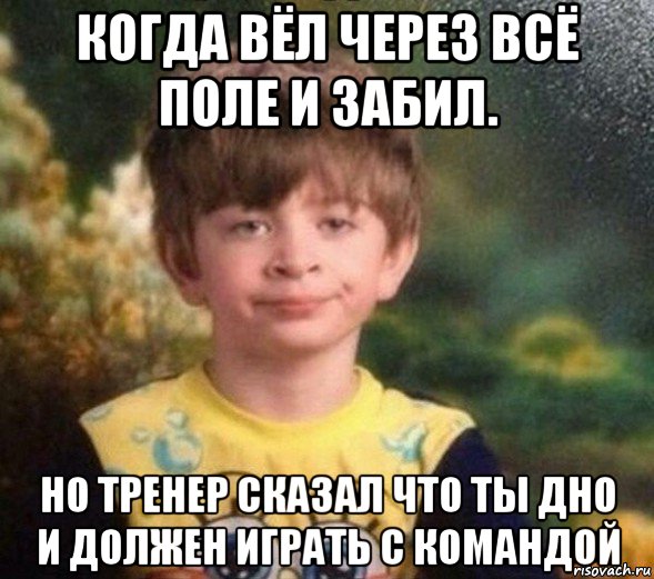 когда вёл через всё поле и забил. но тренер сказал что ты дно и должен играть с командой, Мем Недовольный пацан