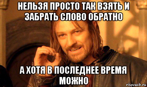 нельзя просто так взять и забрать слово обратно а хотя в последнее время можно, Мем Нельзя просто так взять и (Боромир мем)