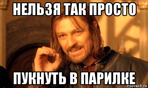 нельзя так просто пукнуть в парилке, Мем Нельзя просто так взять и (Боромир мем)