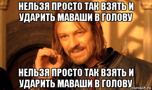 нельзя просто так взять и ударить маваши в голову нельзя просто так взять и ударить маваши в голову, Мем Нельзя просто так взять и (Боромир мем)