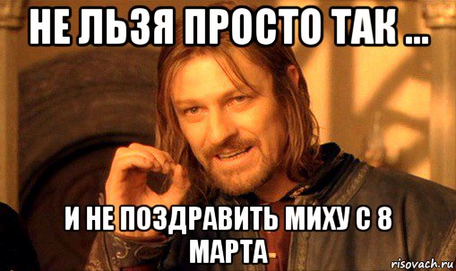 не льзя просто так ... и не поздравить миху с 8 марта, Мем Нельзя просто так взять и (Боромир мем)