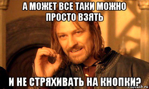 а может все таки можно просто взять и не стряхивать на кнопки?, Мем Нельзя просто так взять и (Боромир мем)