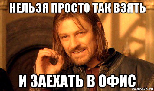 нельзя просто так взять и заехать в офис, Мем Нельзя просто так взять и (Боромир мем)